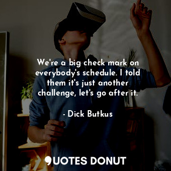  We&#39;re a big check mark on everybody&#39;s schedule. I told them it&#39;s jus... - Dick Butkus - Quotes Donut