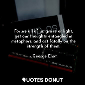  For we all of us, grave or light, get our thoughts entangled in metaphors, and a... - George Eliot - Quotes Donut