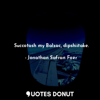  Succotash my Balzac, dipshiitake.... - Jonathan Safran Foer - Quotes Donut