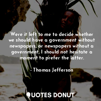  Were it left to me to decide whether we should have a government without newspap... - Thomas Jefferson - Quotes Donut