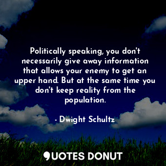  Politically speaking, you don&#39;t necessarily give away information that allow... - Dwight Schultz - Quotes Donut