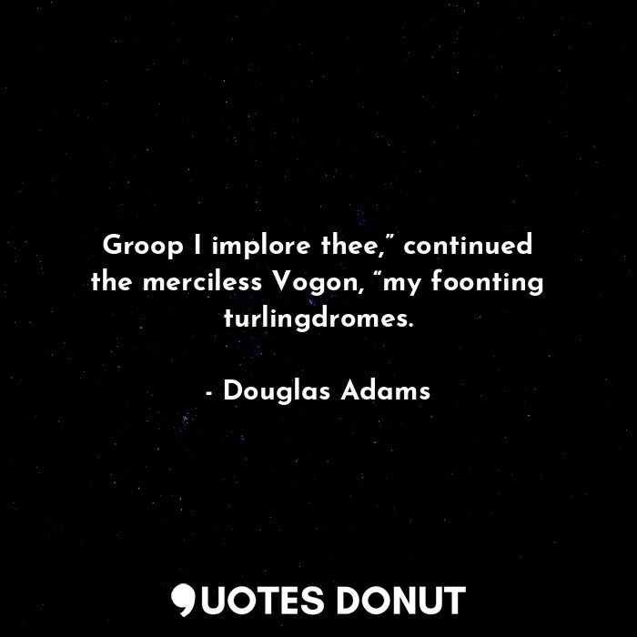  Groop I implore thee,” continued the merciless Vogon, “my foonting turlingdromes... - Douglas Adams - Quotes Donut