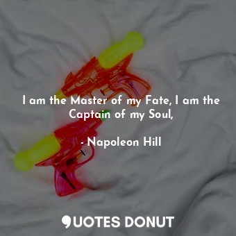  I am the Master of my Fate, I am the Captain of my Soul,... - Napoleon Hill - Quotes Donut
