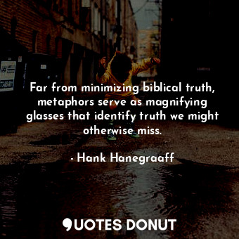  Far from minimizing biblical truth, metaphors serve as magnifying glasses that i... - Hank Hanegraaff - Quotes Donut