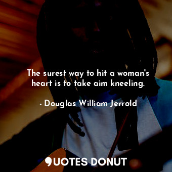  The surest way to hit a woman&#39;s heart is to take aim kneeling.... - Douglas William Jerrold - Quotes Donut