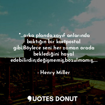 ‎"...arka planda,zayıf anlarında baktığın bir kartpostal gibi.Böylece seni her z... - Henry Miller - Quotes Donut