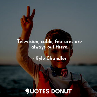  Television, cable, features are always out there.... - Kyle Chandler - Quotes Donut