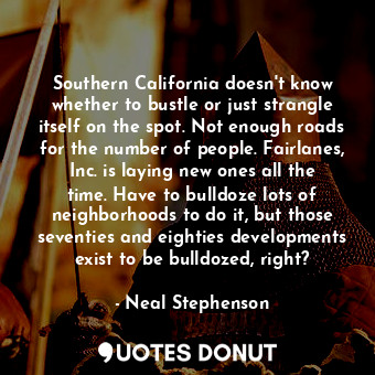  Southern California doesn't know whether to bustle or just strangle itself on th... - Neal Stephenson - Quotes Donut