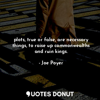  plots, true or false, are necessary things, to raise up commonwealths and ruin k... - Joe Poyer - Quotes Donut