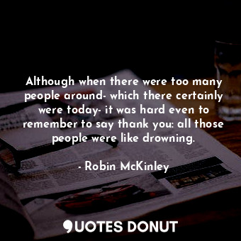  Although when there were too many people around- which there certainly were toda... - Robin McKinley - Quotes Donut
