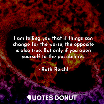  I am telling you that if things can change for the worse, the opposite is also t... - Ruth Reichl - Quotes Donut