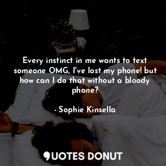  Every instinct in me wants to text someone OMG, I've lost my phone! but how can ... - Sophie Kinsella - Quotes Donut