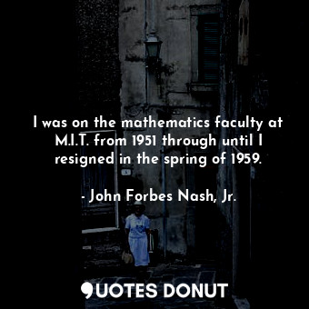 I was on the mathematics faculty at M.I.T. from 1951 through until I resigned in the spring of 1959.