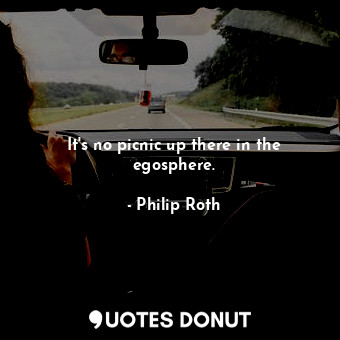  It's no picnic up there in the egosphere.... - Philip Roth - Quotes Donut