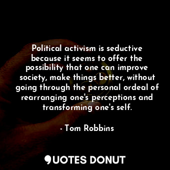  Political activism is seductive because it seems to offer the possibility that o... - Tom Robbins - Quotes Donut