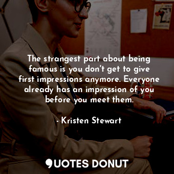  The strangest part about being famous is you don&#39;t get to give first impress... - Kristen Stewart - Quotes Donut