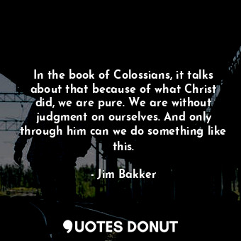  In the book of Colossians, it talks about that because of what Christ did, we ar... - Jim Bakker - Quotes Donut