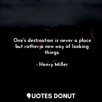  One's destination is never a place but rather a new way of looking things.... - Henry Miller - Quotes Donut