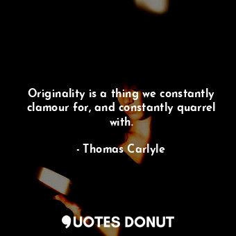  Originality is a thing we constantly clamour for, and constantly quarrel with.... - Thomas Carlyle - Quotes Donut