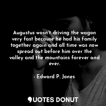  Augustus wasn’t driving the wagon very fast because he had his family together a... - Edward P. Jones - Quotes Donut