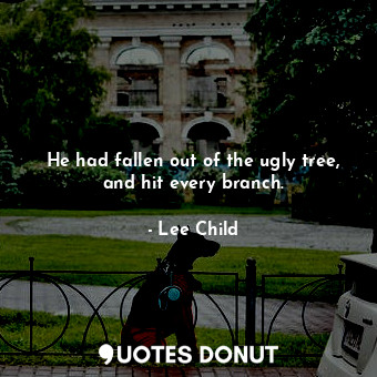  He had fallen out of the ugly tree, and hit every branch.... - Lee Child - Quotes Donut