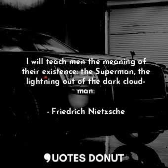  I will teach men the meaning of their existence: the Superman, the lightning out... - Friedrich Nietzsche - Quotes Donut