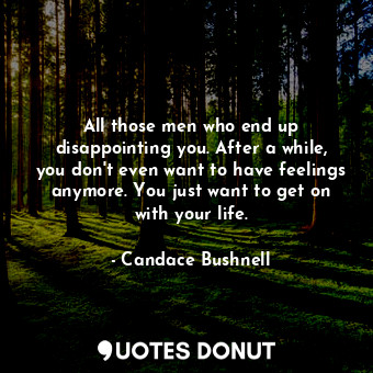  All those men who end up disappointing you. After a while, you don't even want t... - Candace Bushnell - Quotes Donut
