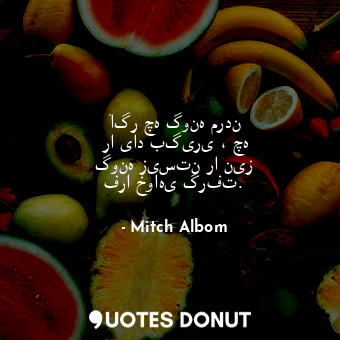  ‏اگر چه گونه مردن را یاد بگیری ، چه گونه زیستن را نیز فرا خواهی گرفت.... - Mitch Albom - Quotes Donut
