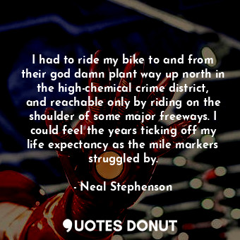  I had to ride my bike to and from their god damn plant way up north in the high-... - Neal Stephenson - Quotes Donut