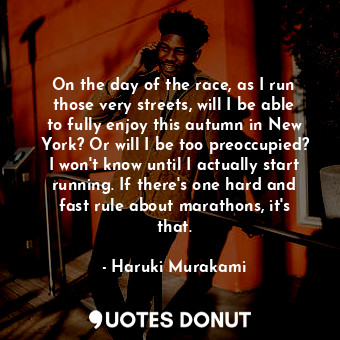 On the day of the race, as I run those very streets, will I be able to fully enjoy this autumn in New York? Or will I be too preoccupied? I won't know until I actually start running. If there's one hard and fast rule about marathons, it's that.