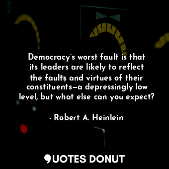  Democracy’s worst fault is that its leaders are likely to reflect the faults and... - Robert A. Heinlein - Quotes Donut