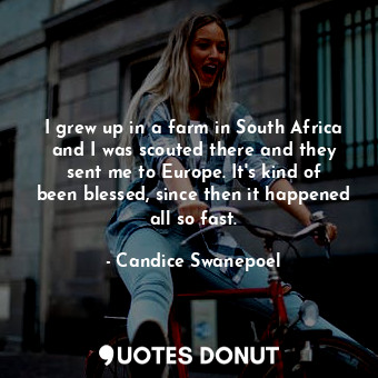  I grew up in a farm in South Africa and I was scouted there and they sent me to ... - Candice Swanepoel - Quotes Donut