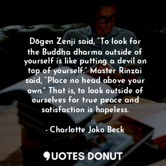  Dōgen Zenji said, “To look for the Buddha dharma outside of yourself is like put... - Charlotte Joko Beck - Quotes Donut