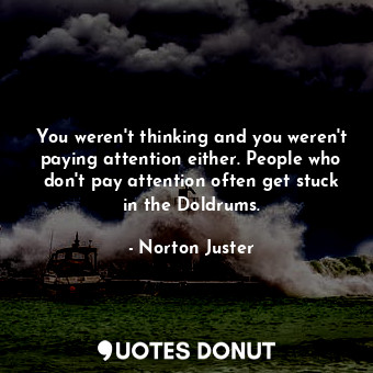 You weren't thinking and you weren't paying attention either. People who don't p... - Norton Juster - Quotes Donut