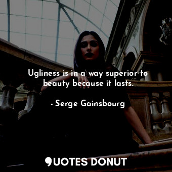  Ugliness is in a way superior to beauty because it lasts.... - Serge Gainsbourg - Quotes Donut