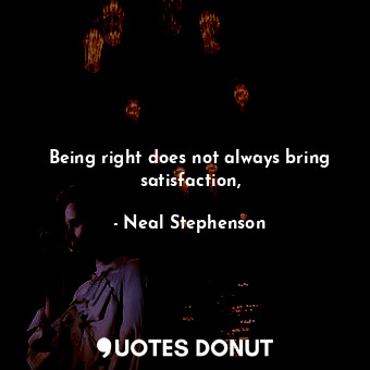  Being right does not always bring satisfaction,... - Neal Stephenson - Quotes Donut