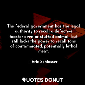  The federal government has the legal authority to recall a defective toaster ove... - Eric Schlosser - Quotes Donut