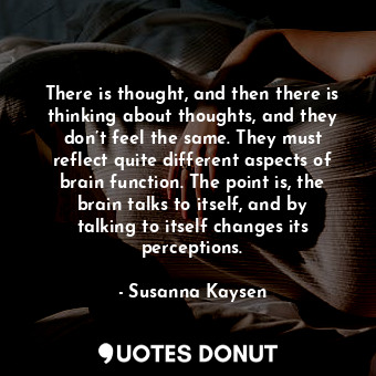  There is thought, and then there is thinking about thoughts, and they don’t feel... - Susanna Kaysen - Quotes Donut
