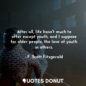 After all, life hasn&#39;t much to offer except youth, and I suppose for older people, the love of youth in others.