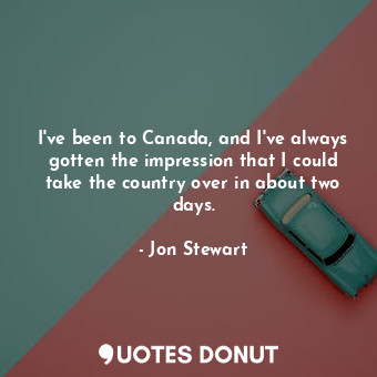 I've been to Canada, and I've always gotten the impression that I could take the country over in about two days.