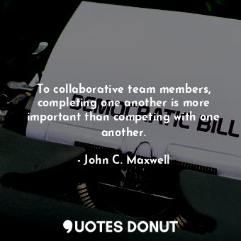  To collaborative team members, completing one another is more important than com... - John C. Maxwell - Quotes Donut