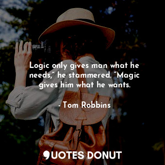  Logic only gives man what he needs,” he stammered. “Magic gives him what he want... - Tom Robbins - Quotes Donut