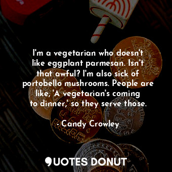  I&#39;m a vegetarian who doesn&#39;t like eggplant parmesan. Isn&#39;t that awfu... - Candy Crowley - Quotes Donut
