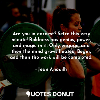  Are you in earnest? Seize this very minute! Boldness has genius, power, and magi... - Jean Anouilh - Quotes Donut