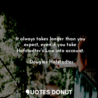  It always takes longer than you expect, even if you take Hofstadter&#39;s Law in... - Douglas Hofstadter - Quotes Donut