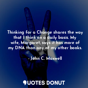 Thinking for a Change shares the way that I think on a daily basis. My wife, Margaret, says it has more of my DNA than any of my other books.