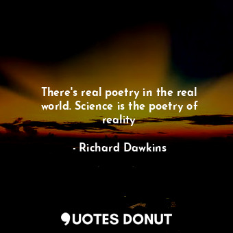  There's real poetry in the real world. Science is the poetry of reality... - Richard Dawkins - Quotes Donut