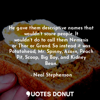  He gave them descriptive names that wouldn’t scare people. It wouldn’t do to cal... - Neal Stephenson - Quotes Donut