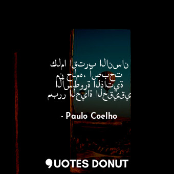  كلما اقترب الانسان من حلمه، أصبحت الأسطورة الذاتية مبرر الحياة الحقيقي... - Paulo Coelho - Quotes Donut