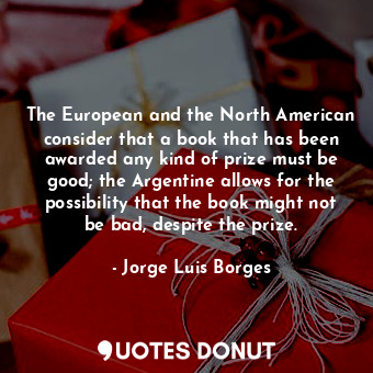 The European and the North American consider that a book that has been awarded any kind of prize must be good; the Argentine allows for the possibility that the book might not be bad, despite the prize.